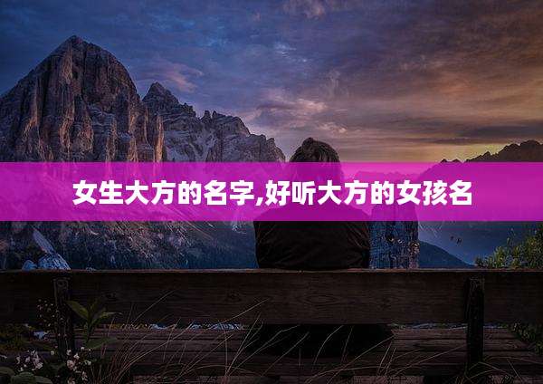女生大方的名字,好听大方的女孩名
