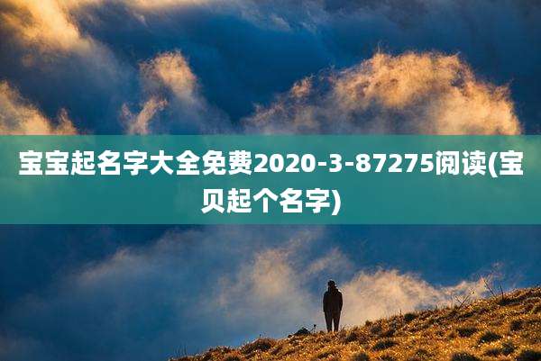 宝宝起名字大全免费2020-3-87275阅读(宝贝起个名字)