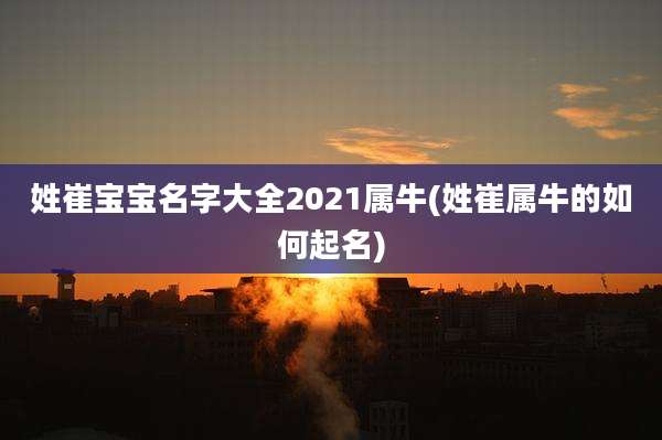 姓崔宝宝名字大全2021属牛(姓崔属牛的如何起名)