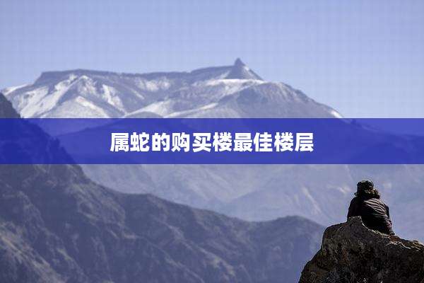 属蛇的购买楼最佳楼层