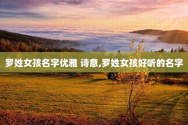 罗姓女孩名字优雅 诗意,罗姓女孩好听的名字
