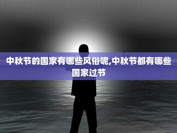 中秋节的国家有哪些风俗呢,中秋节都有哪些国家过节