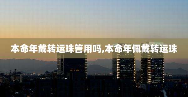 本命年戴转运珠管用吗,本命年佩戴转运珠
