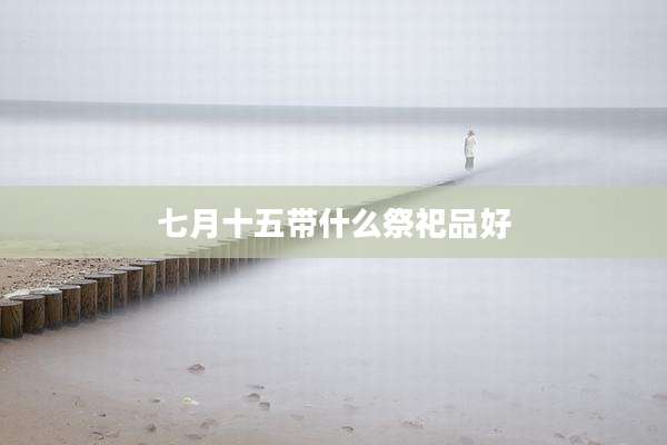 七月十五带什么祭祀品好