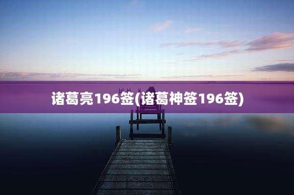 诸葛亮196签(诸葛神签196签)