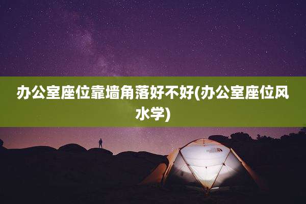 办公室座位靠墙角落好不好(办公室座位风水学)
