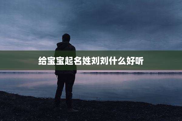 给宝宝起名姓刘刘什么好听