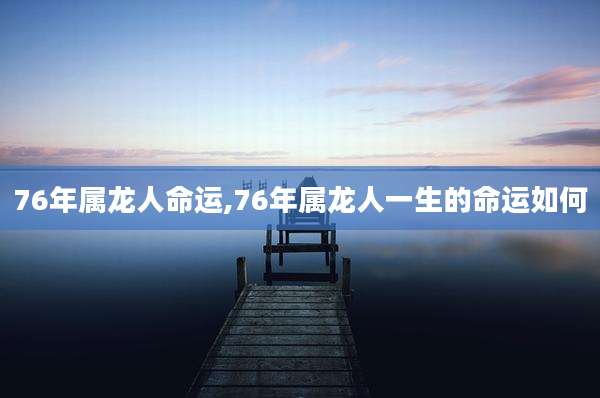76年属龙人命运,76年属龙人一生的命运如何