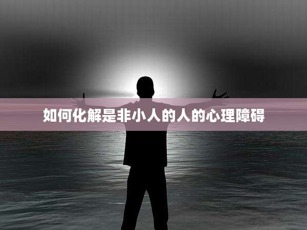 如何化解是非小人的人的心理障碍