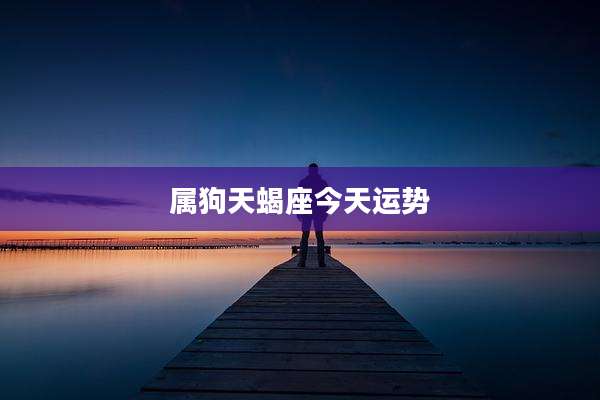 属狗天蝎座今天运势
