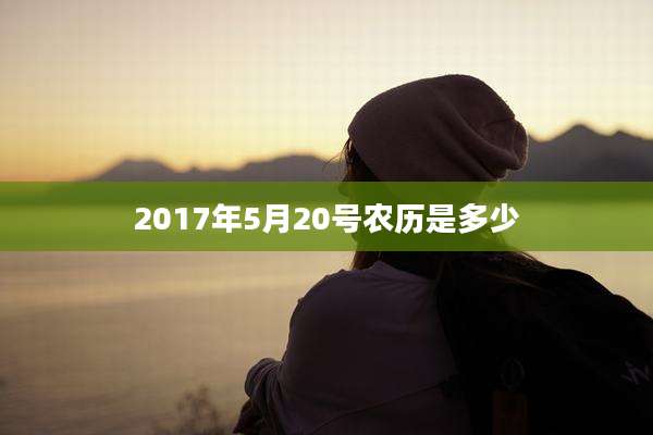 2017年5月20号农历是多少