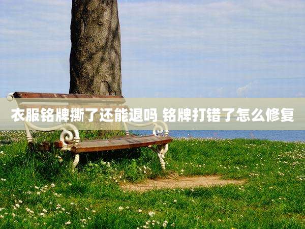 衣服铭牌撕了还能退吗 铭牌打错了怎么修复