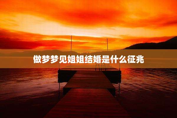 做梦梦见姐姐结婚是什么征兆