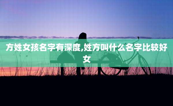 方姓女孩名字有深度,姓方叫什么名字比较好女