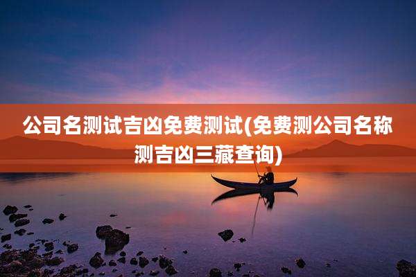 公司名测试吉凶免费测试(免费测公司名称测吉凶三藏查询)