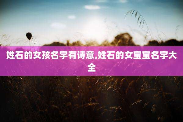 姓石的女孩名字有诗意,姓石的女宝宝名字大全