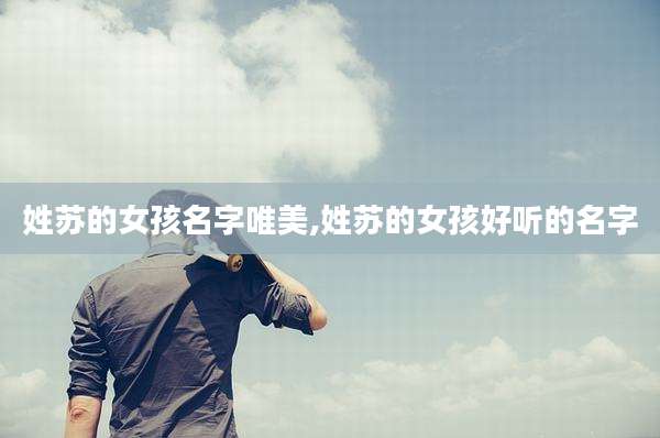 姓苏的女孩名字唯美,姓苏的女孩好听的名字