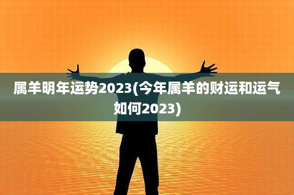 属羊明年运势2023(今年属羊的财运和运气如何2023)