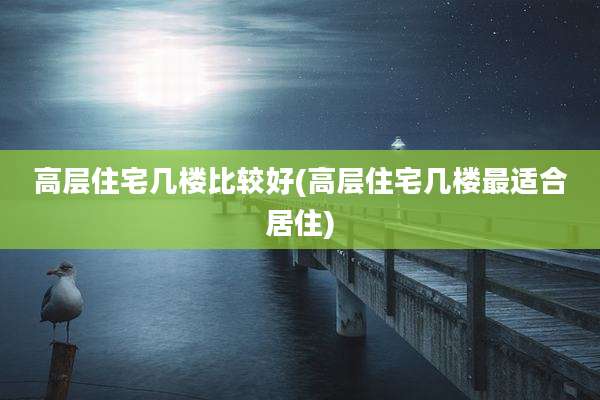 高层住宅几楼比较好(高层住宅几楼最适合居住)