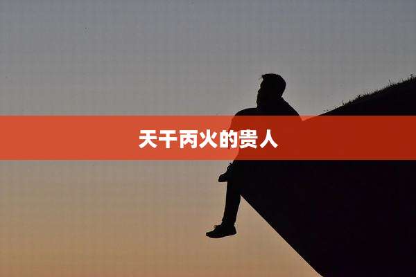 天干丙火的贵人