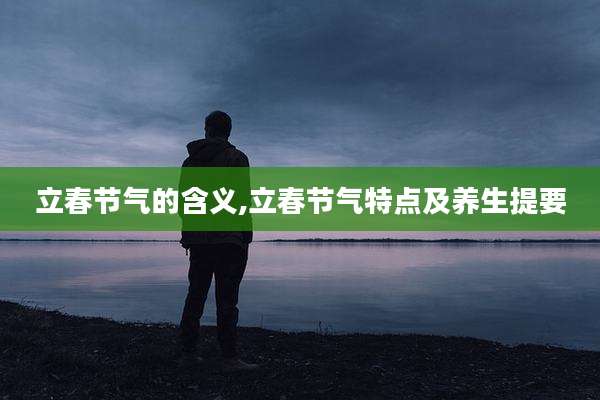 立春节气的含义,立春节气特点及养生提要