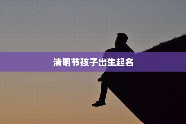 清明节孩子出生起名