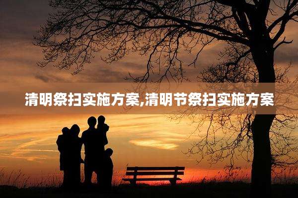 清明祭扫实施方案,清明节祭扫实施方案
