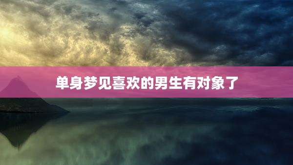 单身梦见喜欢的男生有对象了