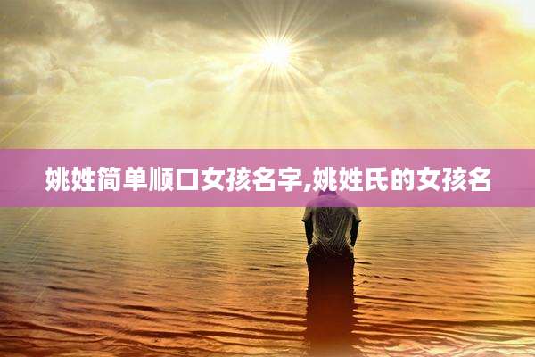 姚姓简单顺口女孩名字,姚姓氏的女孩名