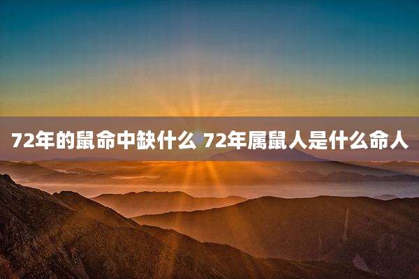 72年的鼠命中缺什么 72年属鼠人是什么命人