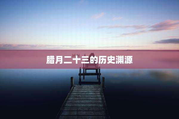 腊月二十三的历史渊源