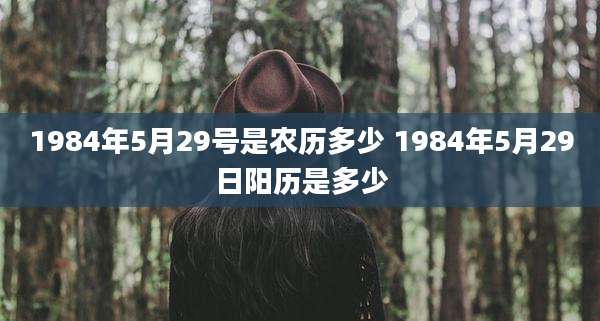 1984年5月29号是农历多少 1984年5月29日阳历是多少