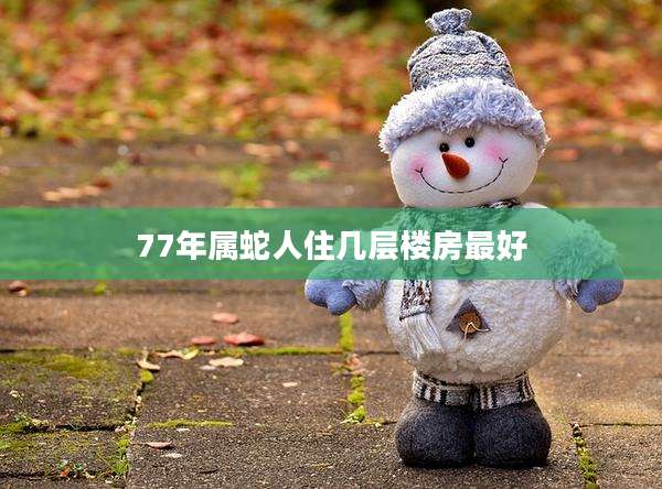 77年属蛇人住几层楼房最好