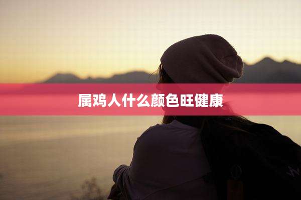 属鸡人什么颜色旺健康