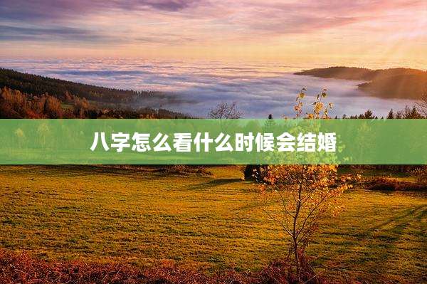 八字怎么看什么时候会结婚