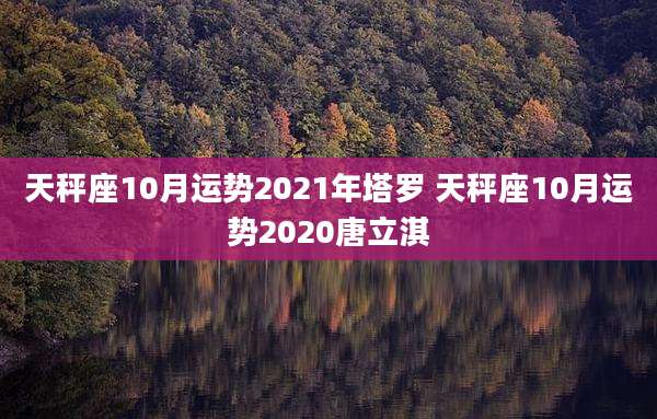 天秤座10月运势2021年塔罗 天秤座10月运势2020唐立淇