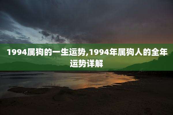 1994属狗的一生运势,1994年属狗人的全年运势详解