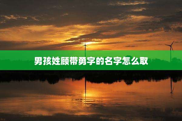 男孩姓顾带勇字的名字怎么取