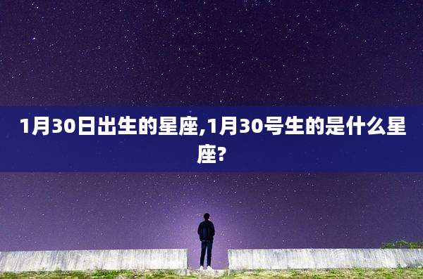 1月30日出生的星座,1月30号生的是什么星座?