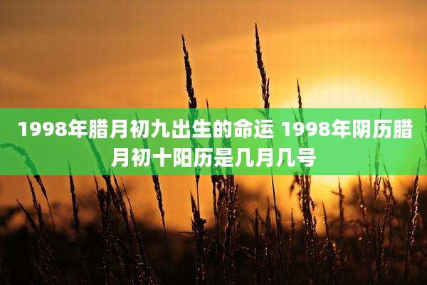 1998年腊月初九出生的命运 1998年阴历腊月初十阳历是几月几号