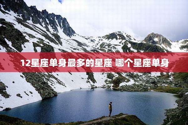 12星座单身最多的星座 哪个星座单身