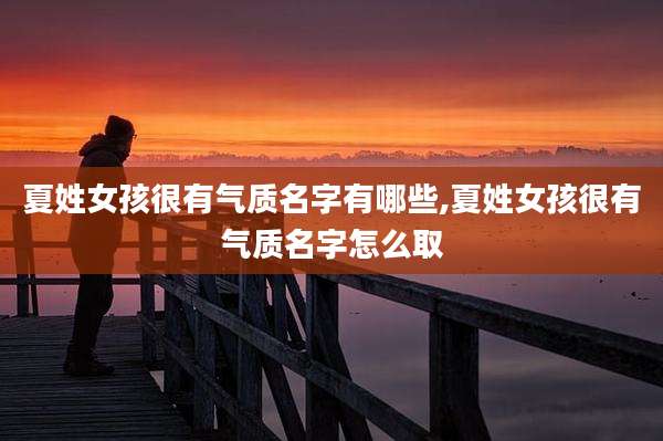 夏姓女孩很有气质名字有哪些,夏姓女孩很有气质名字怎么取