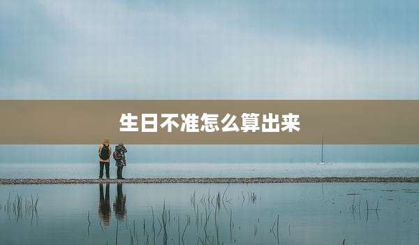 生日不准怎么算出来