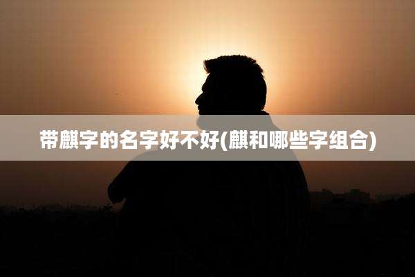 带麒字的名字好不好(麒和哪些字组合)