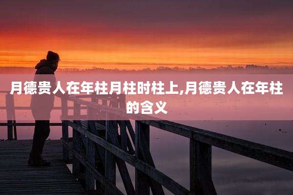 月德贵人在年柱月柱时柱上,月德贵人在年柱的含义