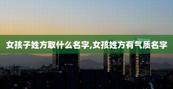 女孩子姓方取什么名字,女孩姓方有气质名字