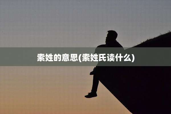 索姓的意思(索姓氏读什么)