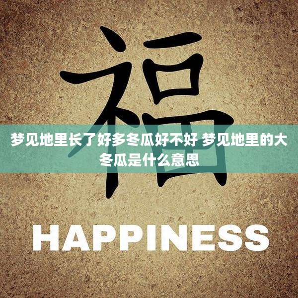 梦见地里长了好多冬瓜好不好 梦见地里的大冬瓜是什么意思