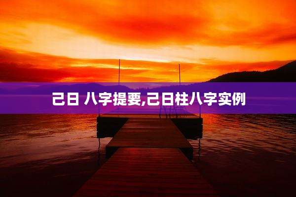 己日 八字提要,己日柱八字实例