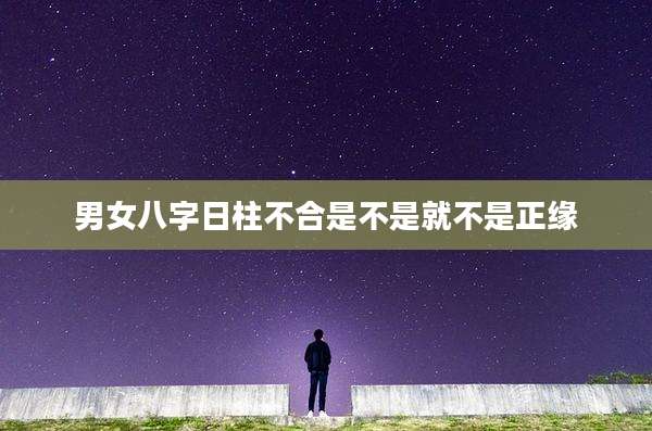男女八字日柱不合是不是就不是正缘